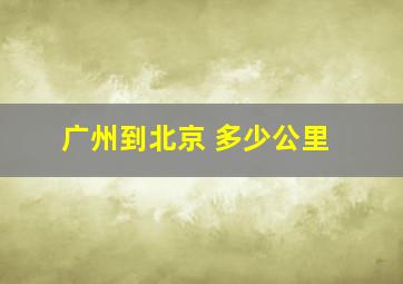 广州到北京 多少公里